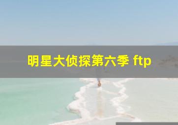 明星大侦探第六季 ftp